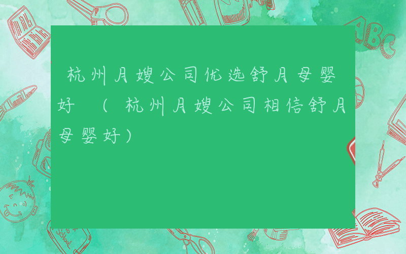 杭州月嫂公司优选舒月母婴好 (杭州月嫂公司相信舒月母婴好)